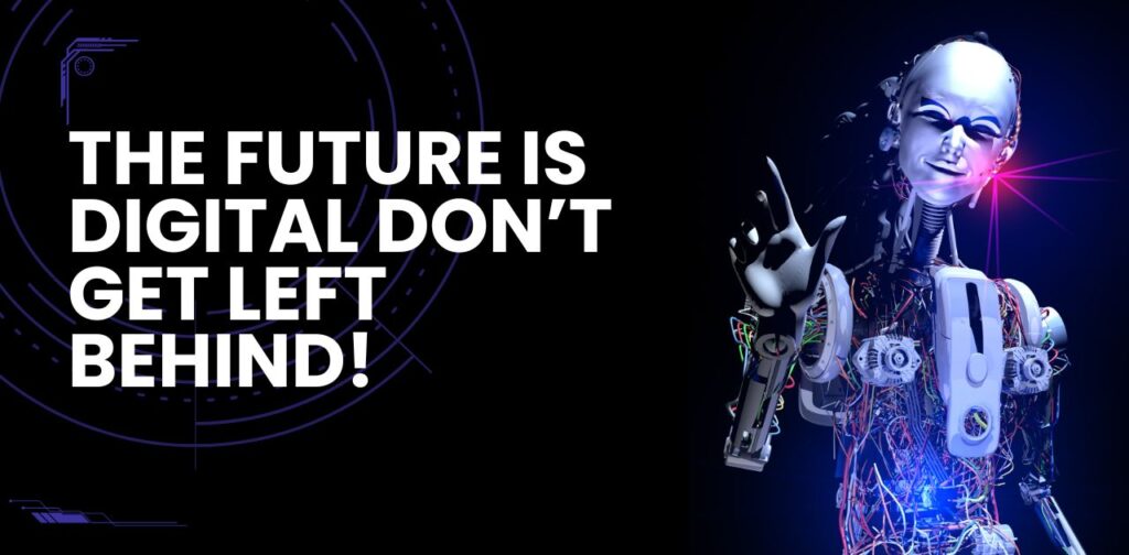The Future is Digital –Don’t Get Left Behind in digital transformation